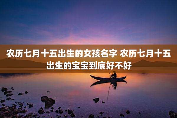 农历七月十五出生的女孩名字 农历七月十五出生的宝宝到底好不好
