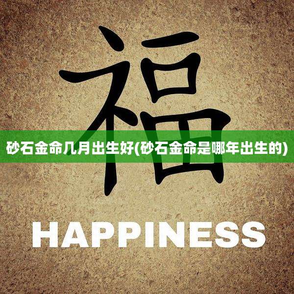 砂石金命几月出生好(砂石金命是哪年出生的)