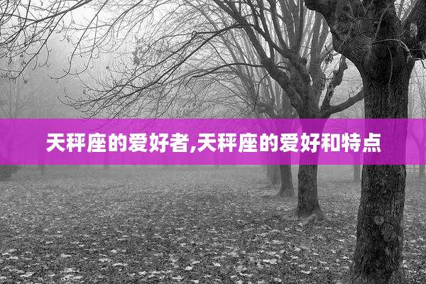 天秤座的爱好者,天秤座的爱好和特点