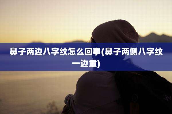 鼻子两边八字纹怎么回事(鼻子两侧八字纹一边重)