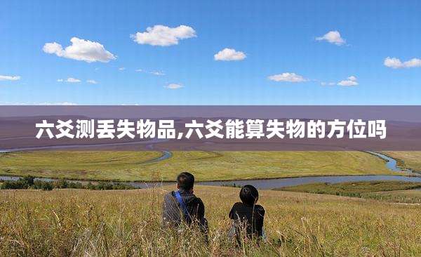 六爻测丢失物品,六爻能算失物的方位吗