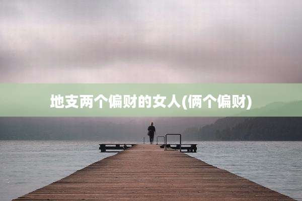 地支两个偏财的女人(俩个偏财)
