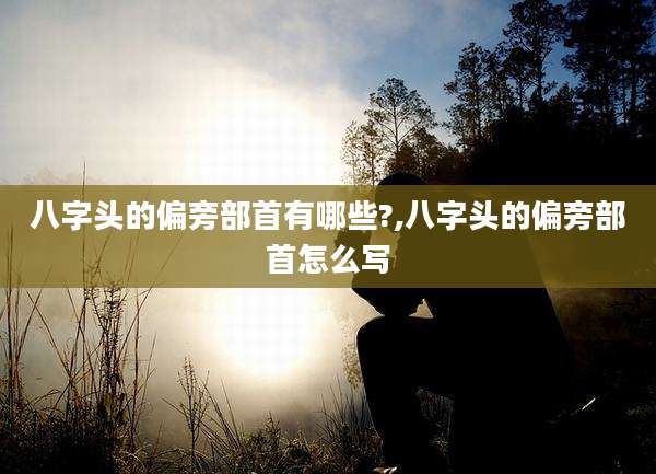 八字头的偏旁部首有哪些?,八字头的偏旁部首怎么写