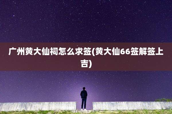 广州黄大仙祠怎么求签(黄大仙66签解签上吉)