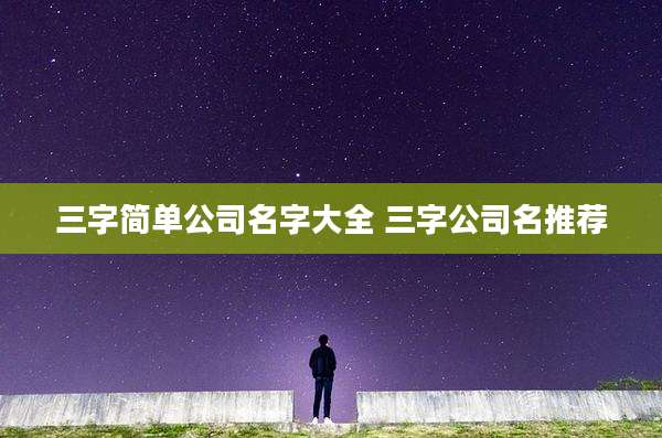 三字简单公司名字大全 三字公司名推荐