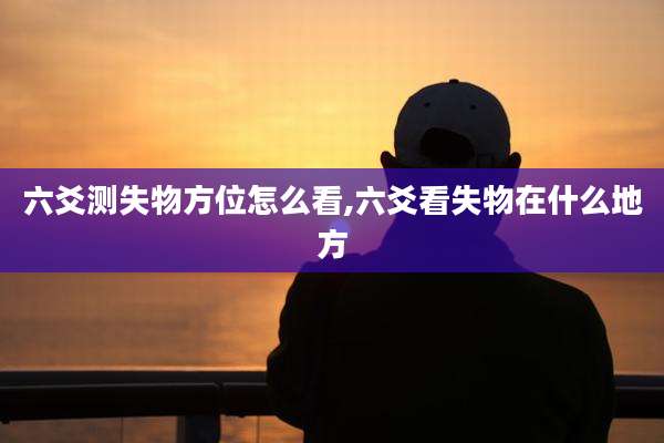 六爻测失物方位怎么看,六爻看失物在什么地方