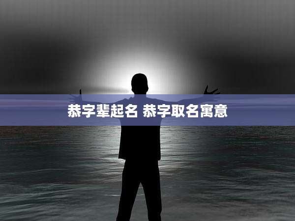恭字辈起名 恭字取名寓意