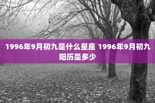 1996年9月初九是什么星座 1996年9月初九阳历是多少