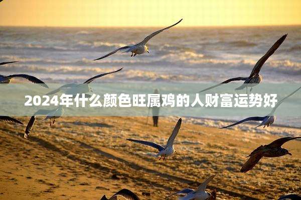 2024年什么颜色旺属鸡的人财富运势好
