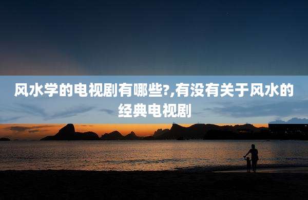 风水学的电视剧有哪些?,有没有关于风水的经典电视剧