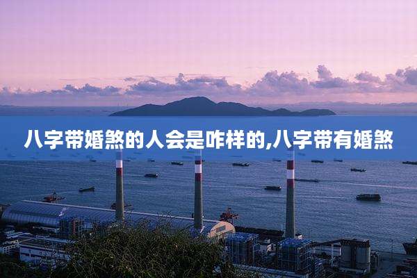 八字带婚煞的人会是咋样的,八字带有婚煞