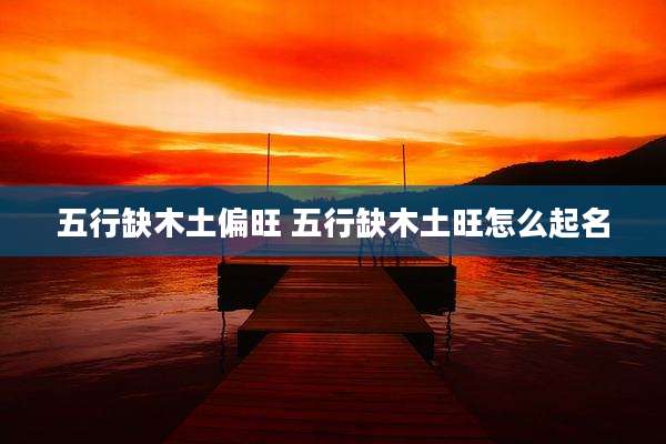 五行缺木土偏旺 五行缺木土旺怎么起名