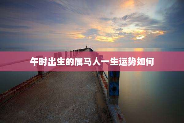 午时出生的属马人一生运势如何