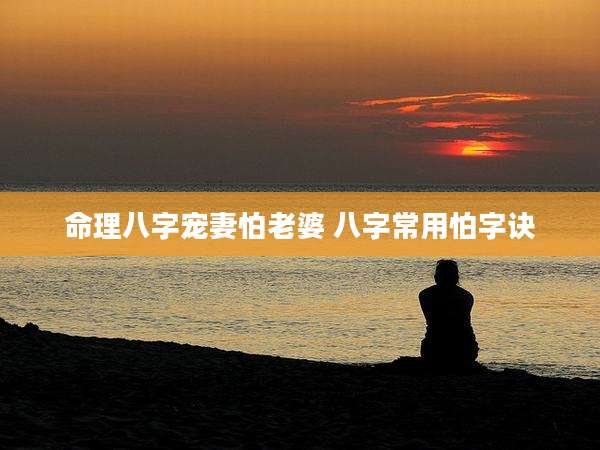 命理八字宠妻怕老婆 八字常用怕字诀