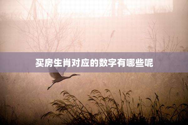 买房生肖对应的数字有哪些呢