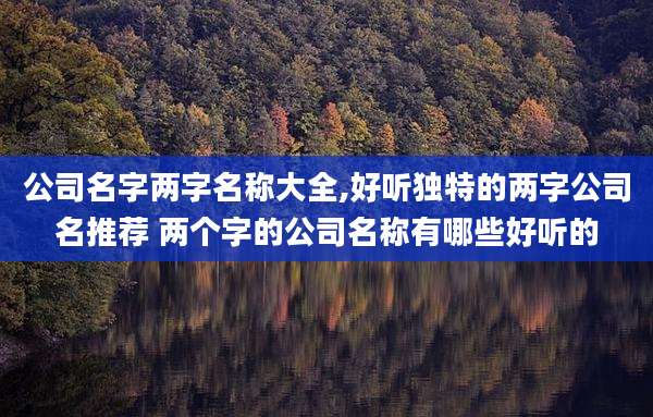 公司名字两字名称大全,好听独特的两字公司名推荐 两个字的公司名称有哪些好听的