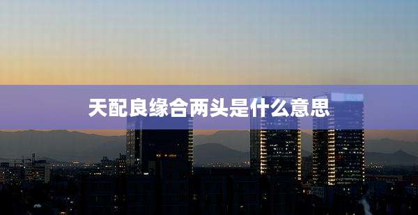 天配良缘合两头是什么意思