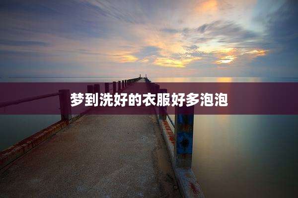 梦到洗好的衣服好多泡泡