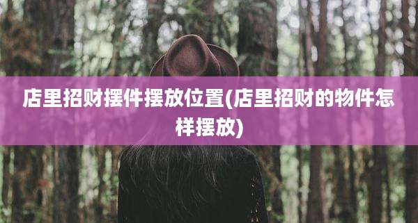 店里招财摆件摆放位置(店里招财的物件怎样摆放)