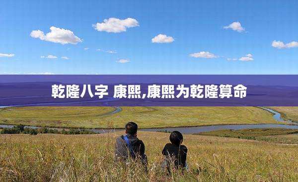 乾隆八字 康熙,康熙为乾隆算命