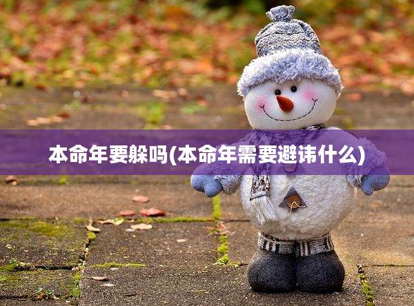 本命年要躲吗(本命年需要避讳什么)