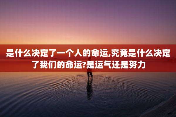 是什么决定了一个人的命运,究竟是什么决定了我们的命运?是运气还是努力
