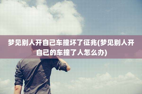 梦见别人开自己车撞坏了征兆(梦见别人开自己的车撞了人怎么办)