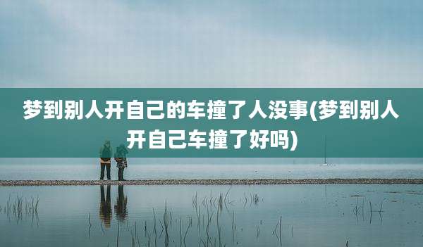 梦到别人开自己的车撞了人没事(梦到别人开自己车撞了好吗)