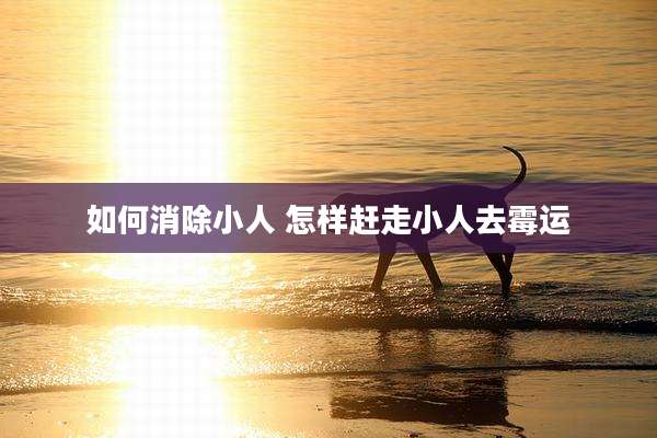 如何消除小人 怎样赶走小人去霉运