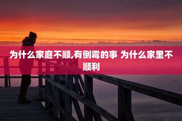 为什么家庭不顺,有倒霉的事 为什么家里不顺利