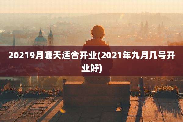 20219月哪天适合开业(2021年九月几号开业好)