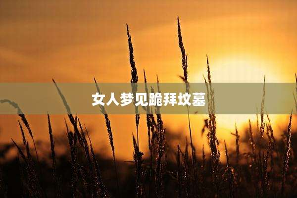 女人梦见跪拜坟墓