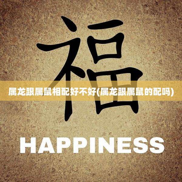 属龙跟属鼠相配好不好(属龙跟属鼠的配吗)