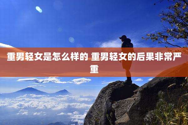 重男轻女是怎么样的 重男轻女的后果非常严重