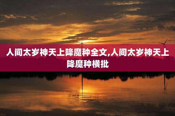 人间太岁神天上降魔种全文,人间太岁神天上降魔种横批