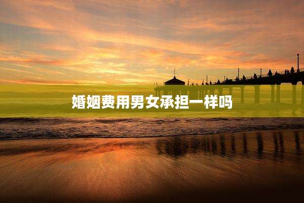 婚姻费用男女承担一样吗
