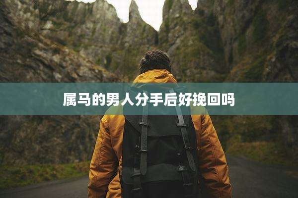 属马的男人分手后好挽回吗