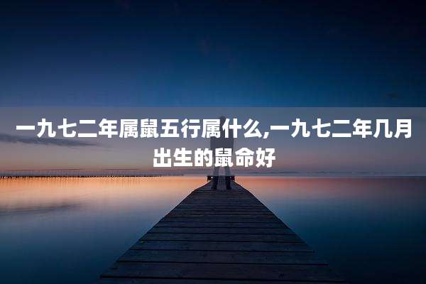 一九七二年属鼠五行属什么,一九七二年几月出生的鼠命好