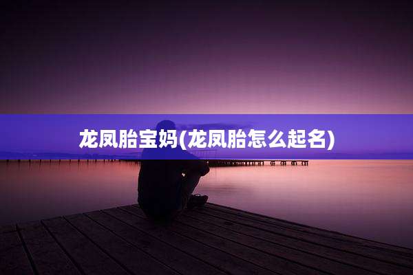 龙凤胎宝妈(龙凤胎怎么起名)