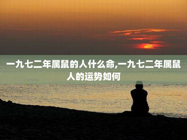 一九七二年属鼠的人什么命,一九七二年属鼠人的运势如何