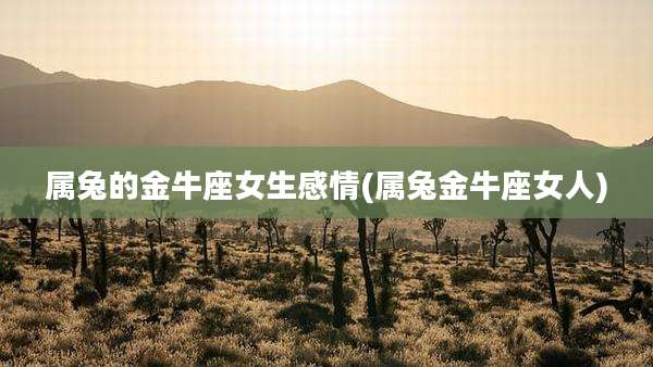 属兔的金牛座女生感情(属兔金牛座女人)