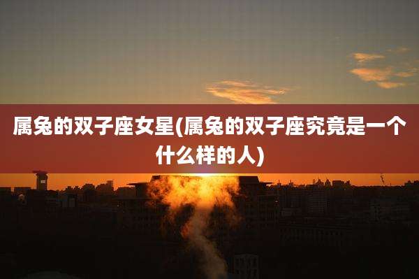 属兔的双子座女星(属兔的双子座究竟是一个什么样的人)