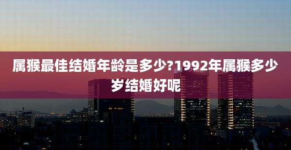 属猴最佳结婚年龄是多少?1992年属猴多少岁结婚好呢