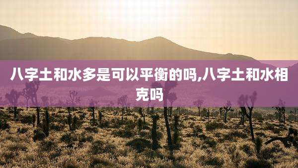 八字土和水多是可以平衡的吗,八字土和水相克吗