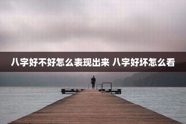 八字好不好怎么表现出来 八字好坏怎么看
