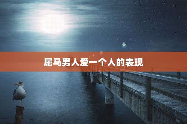 属马男人爱一个人的表现