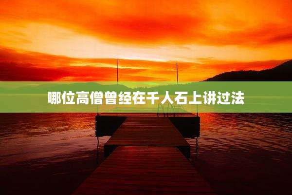 哪位高僧曾经在千人石上讲过法
