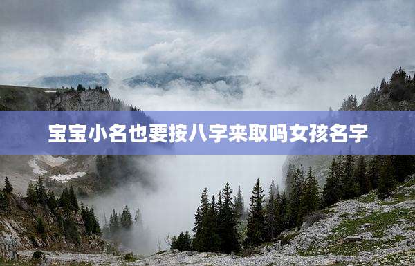 宝宝小名也要按八字来取吗女孩名字