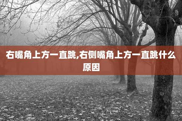 右嘴角上方一直跳,右侧嘴角上方一直跳什么原因