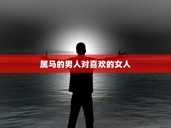 属马的男人对喜欢的女人